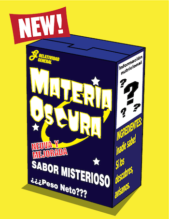 un cereal de mentira, llamado Materia Oscura. Versión nueva y mejorada. Sabor misterioso. Hecho de Relatividad General. Peso neto desconocido. Información nutricional desconocida. Ingredientes: ¡nadie sabe! Si los descubres, avísanos.